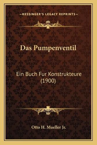 Das Pumpenventil: Ein Buch Fur Konstrukteure (1900)