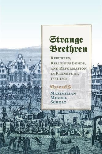 Cover image for Strange Brethren: Refugees, Religious Bonds, and Reformation in Frankfurt, 1554-1608