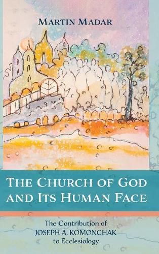 Cover image for The Church of God and Its Human Face: The Contribution of Joseph A. Komonchak to Ecclesiology