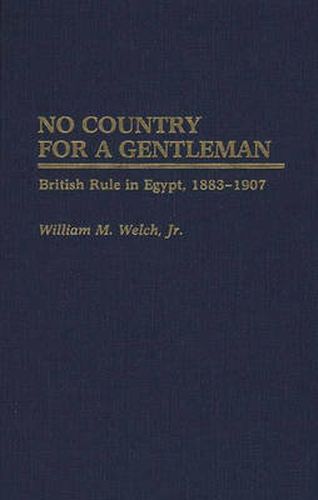 Cover image for No Country For A Gentleman: British Rule in Egypt, 1883-1907