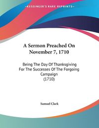 Cover image for A Sermon Preached on November 7, 1710: Being the Day of Thanksgiving for the Successes of the Forgoing Campaign (1710)