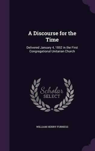 Cover image for A Discourse for the Time: Delivered January 4, 1852 in the First Congregational Unitarian Church