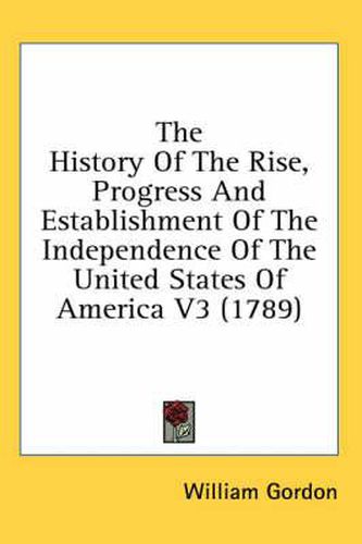 Cover image for The History of the Rise, Progress and Establishment of the Independence of the United States of America V3 (1789)