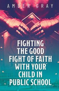 Cover image for Fighting the Good Fight of Faith with Your Child in Public School
