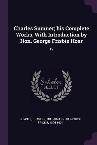 Cover image for Charles Sumner; his Complete Works, With Introduction by Hon. George Frisbie Hoar