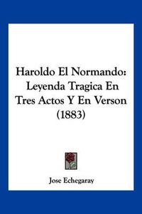 Cover image for Haroldo El Normando: Leyenda Tragica En Tres Actos y En Verson (1883)