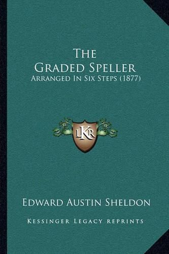 Cover image for The Graded Speller: Arranged in Six Steps (1877)