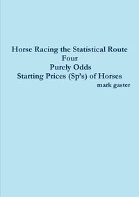 Cover image for Horse Racing the Statistical Route Four Purely Odds-Starting Prices (Sp's) of Horses