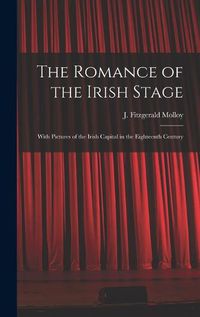 Cover image for The Romance of the Irish Stage; With Pictures of the Irish Capital in the Eighteenth Century