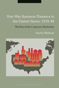 Cover image for Post-War Business Planners in the United States, 1939-48: The Rise of the Corporate Moderates