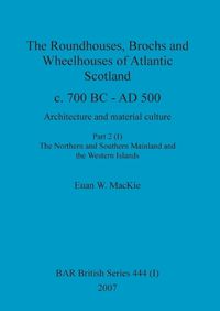 Cover image for The Roundhouses, Brochs and Wheelhouses of Atlantic Scotland c. 700 BC - AD 500, Part 2, Volume I