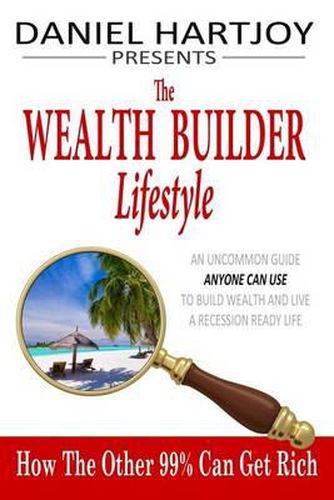 Cover image for The Wealth Builder Lifestyle: How The Other 99% Can Get Rich, An Uncommon Guide Anyone Can Use to Build Wealth and Live a Recession Ready Life