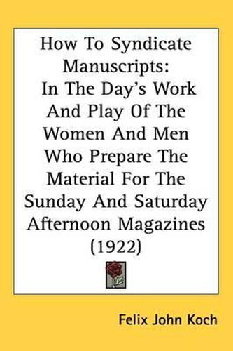 Cover image for How to Syndicate Manuscripts: In the Day's Work and Play of the Women and Men Who Prepare the Material for the Sunday and Saturday Afternoon Magazines (1922)