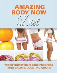 Cover image for Amazing Body Now Diet: Track Your Weight Loss Progress (with Calorie Counting Chart)