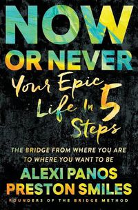 Cover image for Now or Never: Your Epic Life in 5 Steps