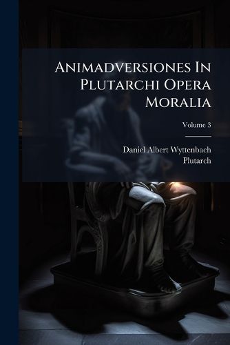Cover image for Animadversiones in Plutarchi Opera Moralia: Ad Editionem Oxoniensem Emendatius Expressae, Volume 3