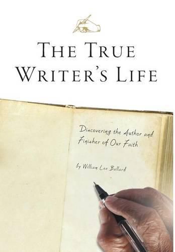 Cover image for The True Writer's Life: Discovering the Author and Finisher of Our Faith