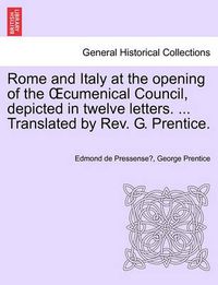 Cover image for Rome and Italy at the Opening of the Cumenical Council, Depicted in Twelve Letters. ... Translated by REV. G. Prentice.