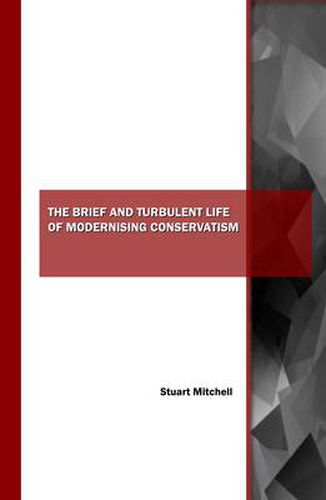 Cover image for The Brief and Turbulent Life of Modernising Conservatism