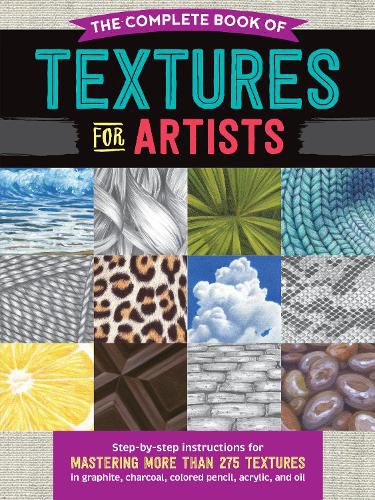 Cover image for The Complete Book of Textures for Artists: Step-by-step instructions for mastering more than 275 textures in graphite, charcoal, colored pencil, acrylic, and oil