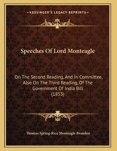 Cover image for Speeches of Lord Monteagle: On the Second Reading, and in Committee, Also on the Third Reading, of the Government of India Bill (1853)