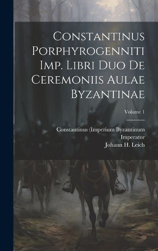 Cover image for Constantinus Porphyrogenniti Imp. Libri Duo De Ceremoniis Aulae Byzantinae; Volume 1