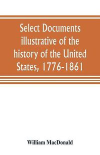 Cover image for Select documents illustrative of the history of the United States, 1776-1861