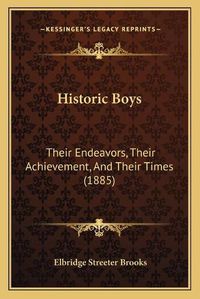 Cover image for Historic Boys: Their Endeavors, Their Achievement, and Their Times (1885)