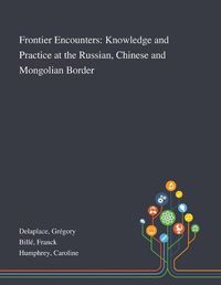 Cover image for Frontier Encounters: Knowledge and Practice at the Russian, Chinese and Mongolian Border