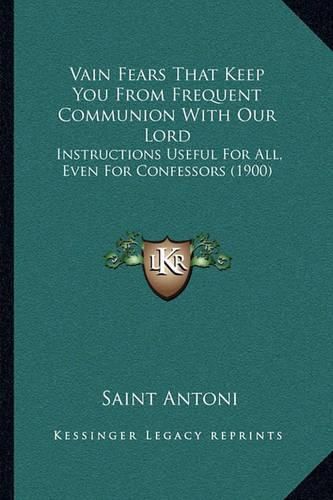 Cover image for Vain Fears That Keep You from Frequent Communion with Our Lord: Instructions Useful for All, Even for Confessors (1900)