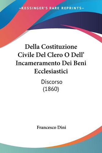 Cover image for Della Costituzione Civile del Clero O Dell' Incameramento Dei Beni Ecclesiastici: Discorso (1860)