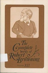 Cover image for The Complete Works of Robert Browning, Volume XII: With Variant Readings and Annotations