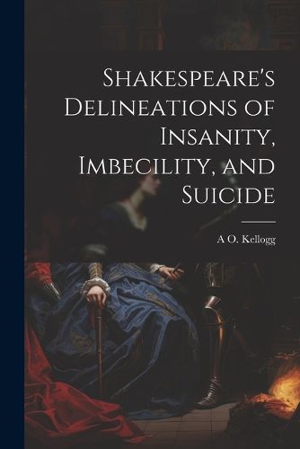 Cover image for Shakespeare's Delineations of Insanity, Imbecility, and Suicide