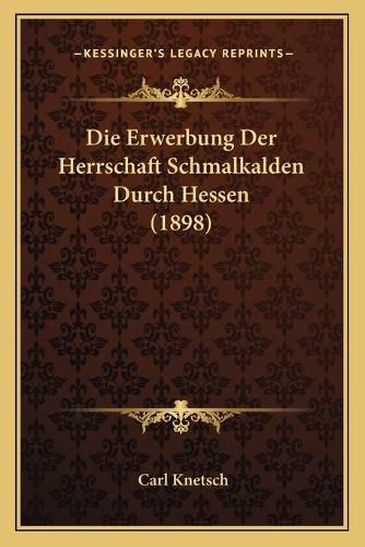 Cover image for Die Erwerbung Der Herrschaft Schmalkalden Durch Hessen (1898)