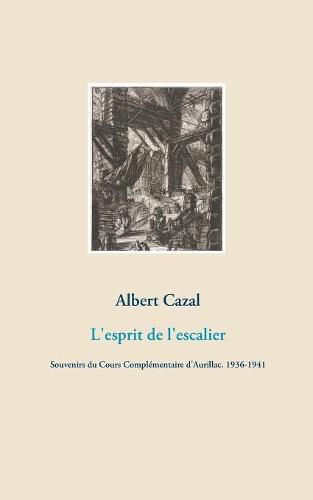 L'esprit de l'escalier: Souvenirs du Cours Complementaire d'Aurillac. 1936-1941