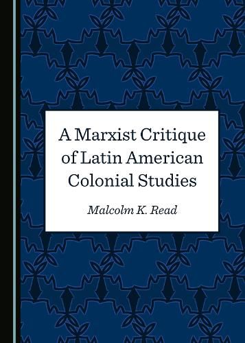 Cover image for A Marxist Critique of Latin American Colonial Studies