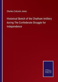 Cover image for Historical Sketch of the Chatham Artillery during The Confederate Struggle for Independence