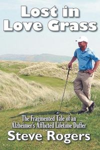 Cover image for Lost in Love Grass: The Fragmented Tale of an Alzheimer's Afflicted Lifetime Duffer