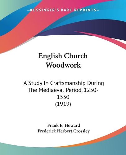 Cover image for English Church Woodwork: A Study in Craftsmanship During the Mediaeval Period, 1250-1550 (1919)