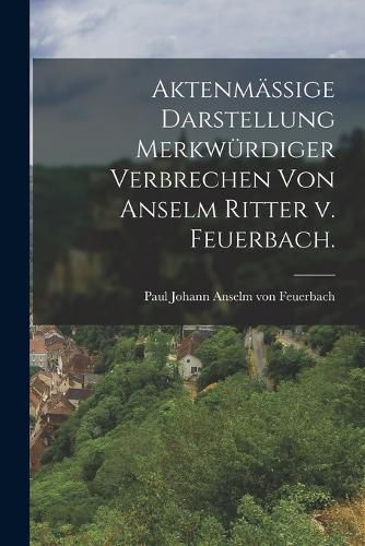 Cover image for Aktenmaessige Darstellung merkwuerdiger Verbrechen von Anselm Ritter v. Feuerbach.