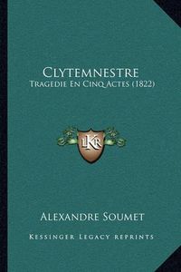 Cover image for Clytemnestre: Tragedie En Cinq Actes (1822)