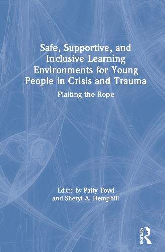 Cover image for Safe, Supportive, and Inclusive Learning Environments for Young People in Crisis and Trauma: Plaiting the Rope