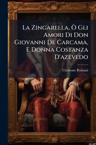 Cover image for La Zingarella, O Gli Amori Di Don Giovanni De Carcama, E Donna Costanza D'azevedo