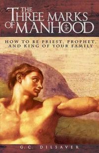 Cover image for The Three Marks of Manhood: How to Be Priest, Prophet and King of Your Family