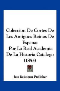 Cover image for Coleccion de Cortes de Los Antiguos Reinos de Espana: Por La Real Academia de La Historia Catalogo (1855)