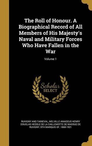 Cover image for The Roll of Honour. a Biographical Record of All Members of His Majesty's Naval and Military Forces Who Have Fallen in the War; Volume 1