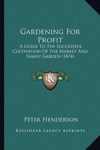 Cover image for Gardening for Profit Gardening for Profit: A Guide to the Successful Cultivation of the Market and Famia Guide to the Successful Cultivation of the Market and Family Garden (1874) Ly Garden (1874)