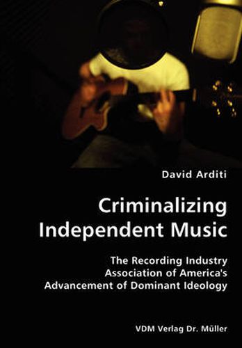 Cover image for Criminalizing Independent Music- The Recording Industry Association of America's Advancement of Dominant Ideology