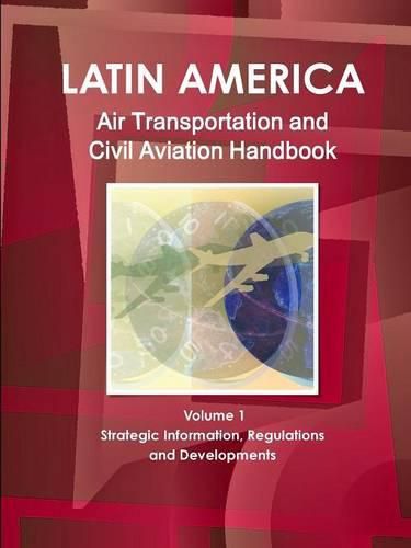 Cover image for Latin America Air Transportation and Civil Aviation Handbook Volume 1 Strategic Information, Regulations and Developments