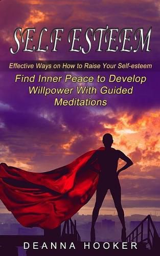 Cover image for Self Esteem: Effective Ways on How to Raise Your Self-esteem (Find Inner Peace to Develop Willpower With Guided Meditations)